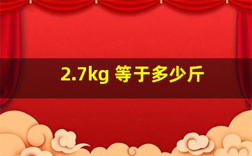 2.7kg 等于多少斤